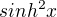 $ sinh^2{x}$