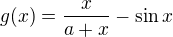 $g(x)=\frac x{a+x}-\sin x$