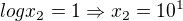 $logx_2=1 \Rightarrow x_2=10^1$