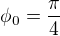 ${\phi}_0=\frac{\pi}{4}$