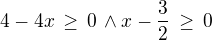 $4-4x\,\ge\,0\,\wedge x-\frac 32\,\ge\,0$