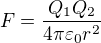 $F=\frac{Q_{1}Q_{2}}{4\pi \varepsilon _{0}r^{2}}$