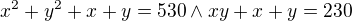 $x^{2}+y^{2}+x+y=530 \wedge xy +x + y = 230$