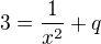 $3=\frac{1}{x^{2}}+q$