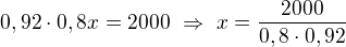 $0,92\cdot 0,8x=2000\ \Rightarrow \ x=\frac{2000}{0,8\cdot 0,92}$
