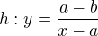 $h: y=\frac{a-b}{x-a}$