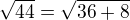 $\sqrt{44}=\sqrt{36+8}$
