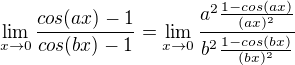 $\lim_{x\to0}\frac{cos(ax)-1}{cos(bx)-1}=\lim_{x\to0}\frac{a^{2}\frac{1-cos(ax)}{(ax)^{2}}}{b^{2}\frac{1-cos(bx)}{(bx)^{2}}}$
