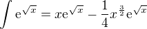 $\int_{}^{}\mathrm{e}^{\sqrt{x}}=x\mathrm{e}^{\sqrt{x}}-\frac{1}{4}x^{\frac{3}{2}}\mathrm{e}^{\sqrt{x}}$
