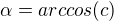 $\alpha=arccos(c)$