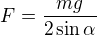 $F=\frac{mg}{2\sin \alpha }$