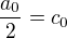 $\frac{a_0}{2} = c_0$
