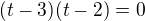 $(t-3)(t-2)=0$