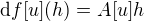 $\mathrm{d}f[u](h) = A[u]h$