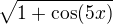 $\sqrt{1+\cos (5x)}$