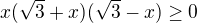 $ x (\sqrt 3+x)(\sqrt 3-x)\ge0$