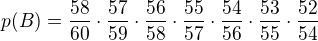 $p(B)=\frac{58}{60} \cdot \frac{57}{59} \cdot \frac{56}{58} \cdot \frac{55}{57} \cdot \frac{54}{56} \cdot \frac{53}{55} \cdot \frac{52}{54}$