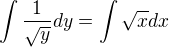 $\int\frac{1}{\sqrt{y}}dy=\int\sqrt{x}dx$