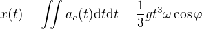 $x(t)=\iint a_c(t) \mathrm d t \mathrm d t = \frac{1}{3} gt^3 \omega \cos \varphi$
