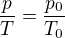 $\frac{p}{T}=\frac{p_{0}}{T_{0}}$