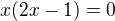 $x(2x-1)=0$