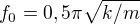 $f_{0}= 0,5\pi \sqrt{k/m}$