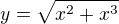 $y=\sqrt{x^2+x^3}$