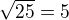 $ \sqrt{25} = 5 $