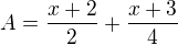 $A=\frac{x+2}2+\frac{x+3}4$