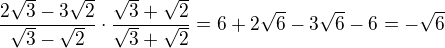 $\frac{2\sqrt3-3\sqrt2}{\sqrt3-\sqrt2}\cdot \frac{\sqrt3+\sqrt2}{\sqrt3+\sqrt2}=6+2\sqrt6-3\sqrt6-6=-\sqrt6$