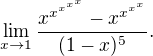 $\lim_{x\rightarrow 1}\frac{x^{x^{x^{x^{x}}}}-x^{x^{x^{x}}}}{(1-x)^5}.$