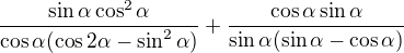 $\frac{\sin \alpha \cos ^{2}\alpha }{\cos \alpha (\cos ^{}2\alpha -\sin ^{2}\alpha )}+\frac{\cos \alpha \sin \alpha }{\sin \alpha (\sin \alpha -\cos \alpha )}$