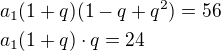 $a_1(1+q)(1-q+q^2)=56\nla_1(1+q)\cdot q=24$