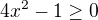 $4x^{2}-1\ge 0$