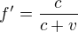 $f' = \frac{c}{c + v}$