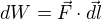 $dW=\vec{F}\cdot \vec{dl}$