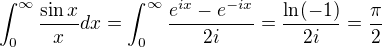 $\int_{0}^{\infty}\frac{\sin x}{x}dx = \int_{0}^{\infty}\frac{e^{ix}-e^{-ix}}{2i}=\frac{\ln(-1)}{2i}=\frac{\pi}{2}$