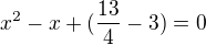 $x^2 -x+(\frac{13}{4}-3)=0$