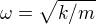 $\omega =\sqrt{k/m}$