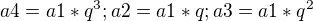 $a4=a1*q^3 ; a2=a1*q ; a3=a1*q^2$