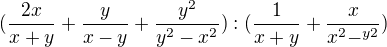 $(\frac{2x}{x+y}+ \frac{y}{x-y}+\frac{y^{2}}{y^{2}-x^{2}}):(\frac{1}{x+y}+\frac{x}{x^{2}-^{y2}})$