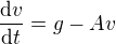 $\frac{\mathrm{d} v}{\mathrm{d} t}=g-Av$