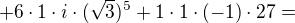 $+6\cdot 1\cdot i\cdot (\sqrt{3})^{5}+1\cdot 1\cdot (-1)\cdot 27=$