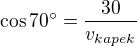 $\cos 70^\circ =\frac{30}{v_{kapek}}$