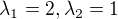 $\lambda _{1} = 2, \lambda _{2} = 1$