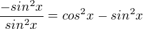 $\frac{-sin^2x}{sin^2x}=cos^2x-sin^2x$