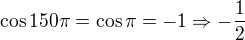 $\cos{150\pi} =\cos{\pi}=-1\Rightarrow -\frac 12$