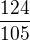 $\frac{124}{105}$