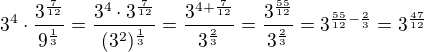 $3^4\cdot \frac{3^{\frac{7}{12}}}{9^{\frac{1}{3}}}=\frac{3^4\cdot 3^{\frac{7}{12}}}{(3^2)^{\frac{1}{3}}}=\frac{3^{4+\frac{7}{12}}}{3^{\frac{2}{3}}}=\frac{3^{\frac{55}{12}}}{3^{\frac{2}{3}}}=3^{\frac{55}{12}-\frac{2}{3}}=3^{\frac{47}{12}}$