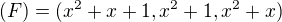 $(F) = (x^{2} + x + 1, x^{2} + 1, x^{2} + x)$